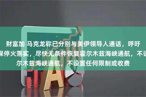 财富加 马克龙称已分别与美伊领导人通话,呼吁尽快恢复谈判并确保停火落实,尽快无条件恢复霍尔木兹海峡通航,不设置任何限制或收费