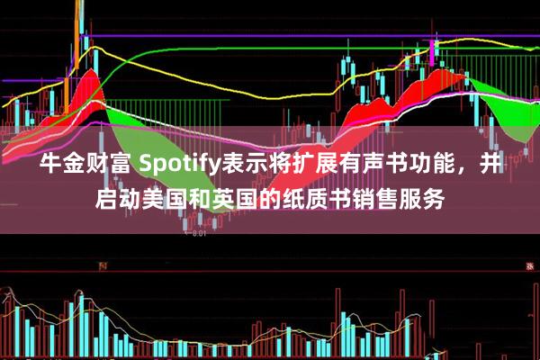 牛金财富 Spotify表示将扩展有声书功能，并启动美国和英国的纸质书销售服务